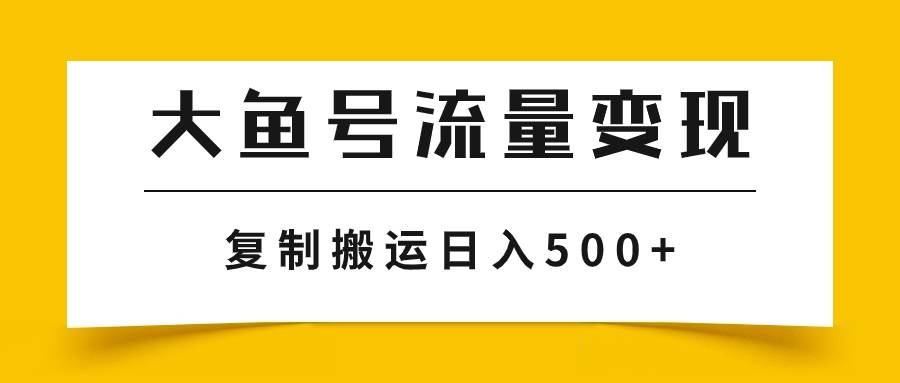 大鱼号流量变现玩法，播放量越高收益越高，无脑搬运复制日入500+_网创掘金