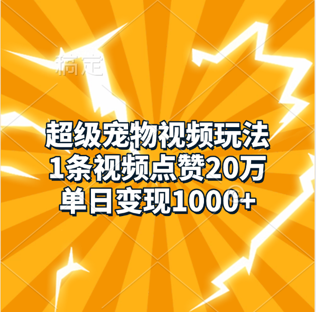 超级宠物视频玩法，1条视频点赞20万，单日变现1000+_网创掘金