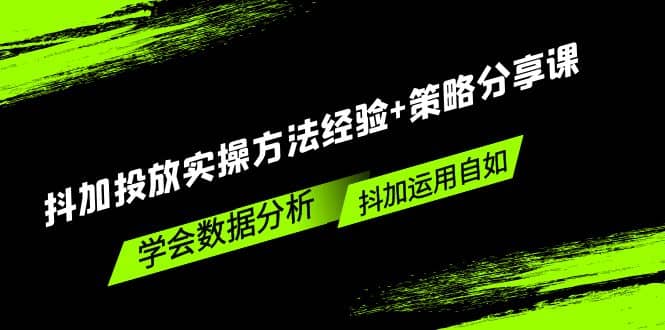 抖加投放实操方法经验+策略分享课，学会数据分析，抖加运用自如_网创掘金
