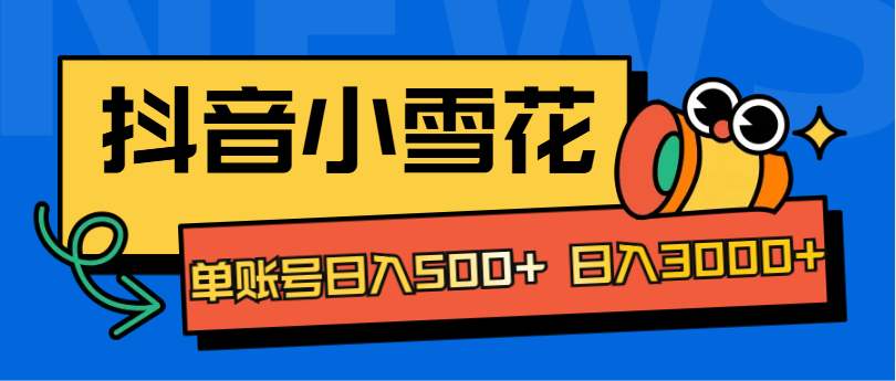 抖音小雪花项目，单账号日入500+ 日入3000+_网创掘金