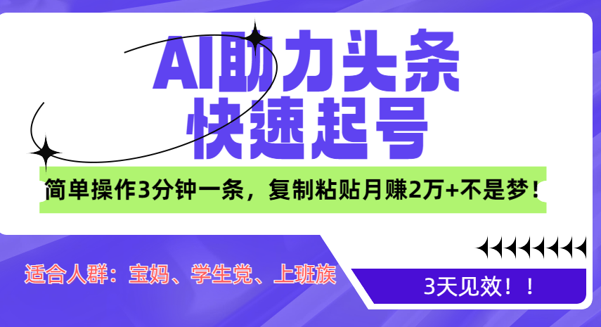 AI助力头条快速起号，3天见效！简单操作3分钟一条，复制粘贴月赚2万+不是梦！_网创掘金