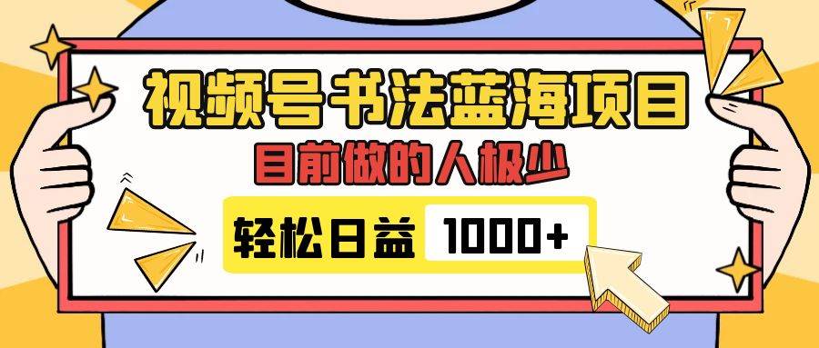 视频号书法蓝海项目，目前做的人极少，流量可观，变现简单，日入1000+_网创掘金