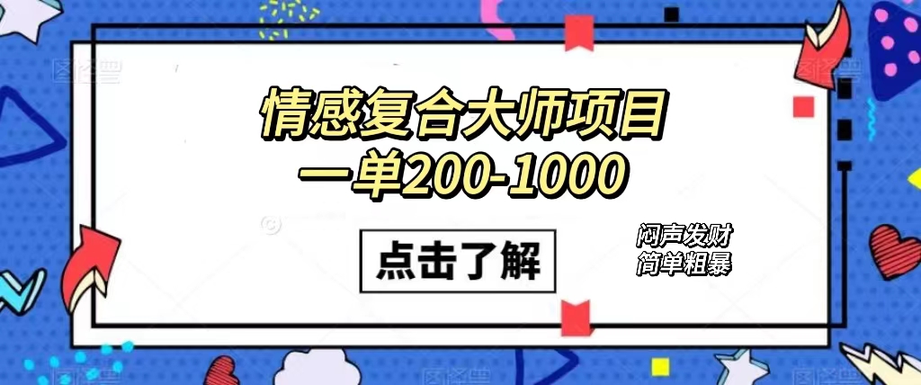 情感复合大师项目，一单200-1000，闷声发财的小生意！简单粗暴（附资料）_网创掘金