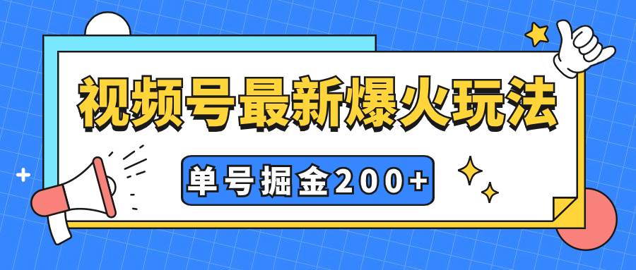视频号爆火新玩法，操作几分钟就可达到暴力掘金，单号收益200+小白式操作_网创掘金
