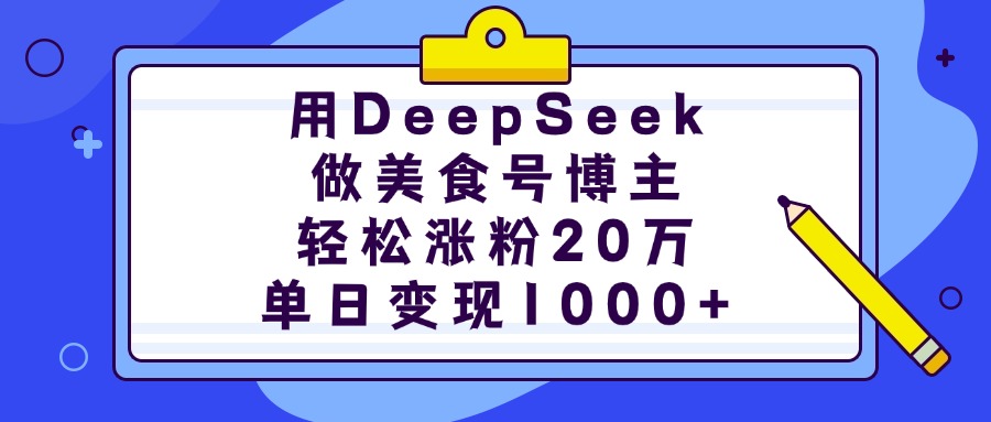 用DeepSeek做美食号博主，轻松涨粉20万，单日变现1000+_网创掘金