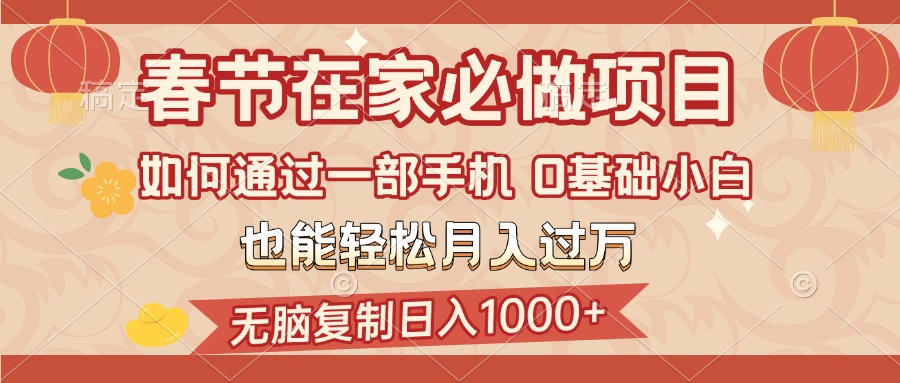 春节在家如何通过一部手机，无脑复制日入1000+，0基础小白也能轻松月入过万_网创掘金