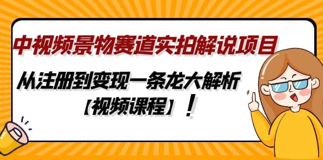 中视频景物赛道实拍解说项目，从注册到变现一条龙大解析【视频课程】_网创掘金