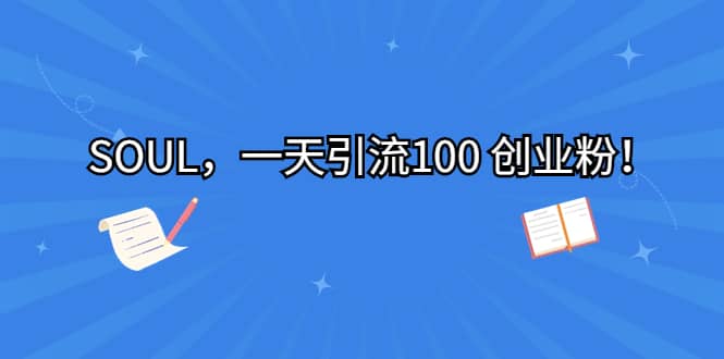 SOUL，一天引流100 创业粉_网创掘金