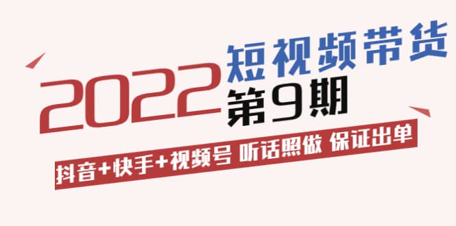 短视频带货第9期：抖音+快手+视频号 听话照做 保证出单（价值3299元)_网创掘金