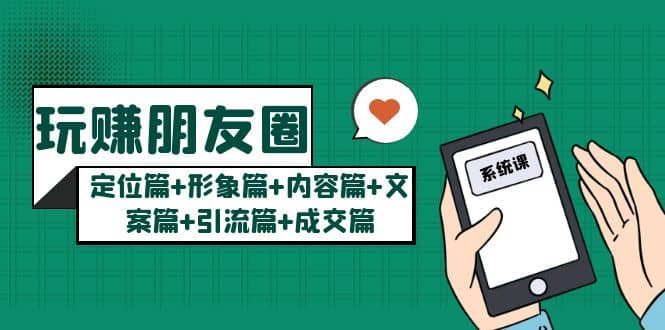 玩赚朋友圈系统课：定位篇+形象篇+内容篇+文案篇+引流篇+成交篇_网创掘金