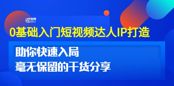 0基础入门短视频达人IP打造：助你快速入局 毫无保留的干货分享(10节视频课)_网创掘金