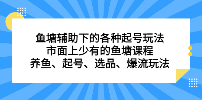 鱼塘辅助下的各种起号玩法，市面上少有的鱼塘课程，养鱼、起号、选品、爆流玩法_网创掘金