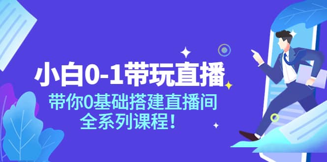 小白0-1带玩玩直播：带你0基础搭建直播间，全系列课程_网创掘金