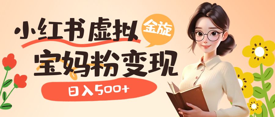 小红书虚拟资源变现升级玩法，宝妈粉多种变现方式，日入500+_网创掘金