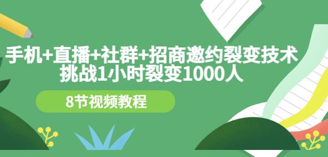 手机+直播+社群+招商邀约裂变技术：挑战1小时裂变1000人（8节视频教程）_网创掘金