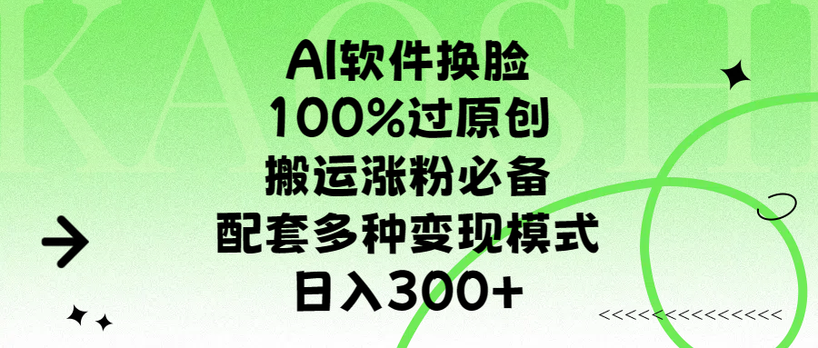 AI软件换脸，100%过原创，搬运涨粉必备，配套多种变现模式，日入300+_网创掘金