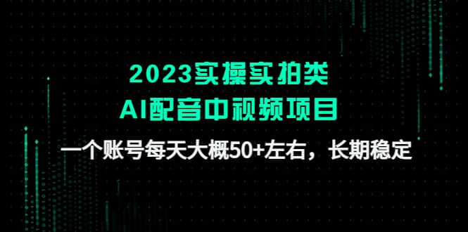 2023实操实拍类AI配音中视频项目，一个账号每天大概50+左右，长期稳定_网创掘金