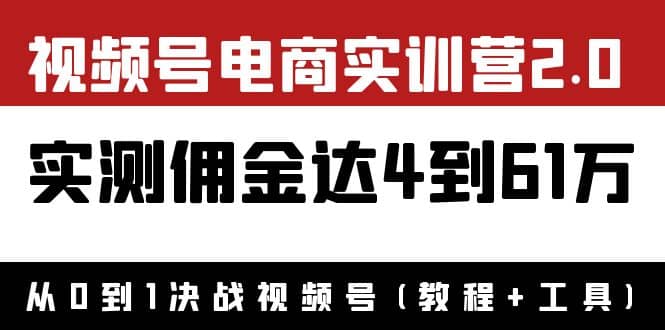 外面收费1900×视频号电商实训营2.0：实测佣金达4到61万（教程+工具）_网创掘金