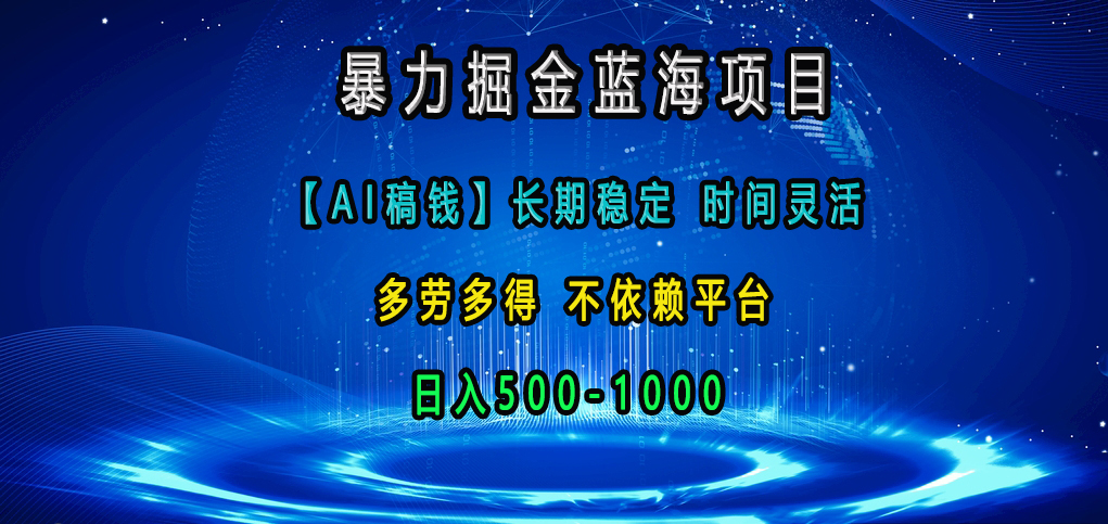 暴力掘金蓝海项目，【AI稿钱】长期稳定，时间灵活，多劳多得，不依赖平台，日入500-1000_网创掘金
