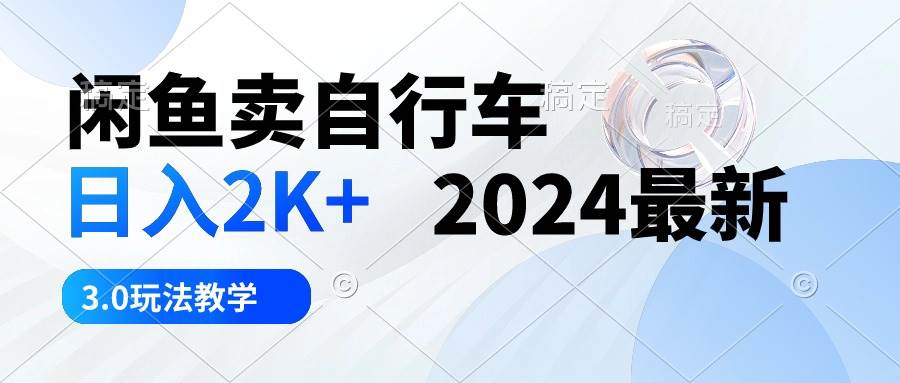 闲鱼卖自行车 日入2K+ 2024最新 3.0玩法教学_网创掘金