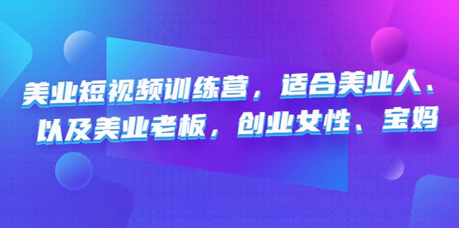 美业短视频训练营，适合美业人、以及美业老板，创业女性、宝妈_网创掘金