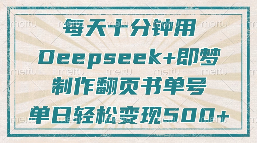 每天十分钟，用Deepseek+即梦，制作翻页书单号，疯狂涨粉，单日轻松变现500+_网创掘金
