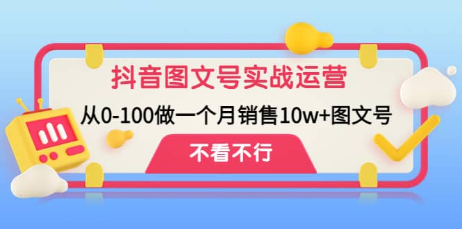 抖音图文号实战运营教程：从0-100做一个月销售10w+图文号_网创掘金