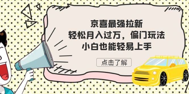 京喜最强拉新，轻松月入过万，偏门玩法，小白也能轻易上手_网创掘金
