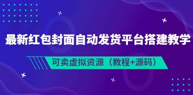 最新红包封面自动发货平台搭建教学，可卖虚拟资源（教程+源码）_网创掘金