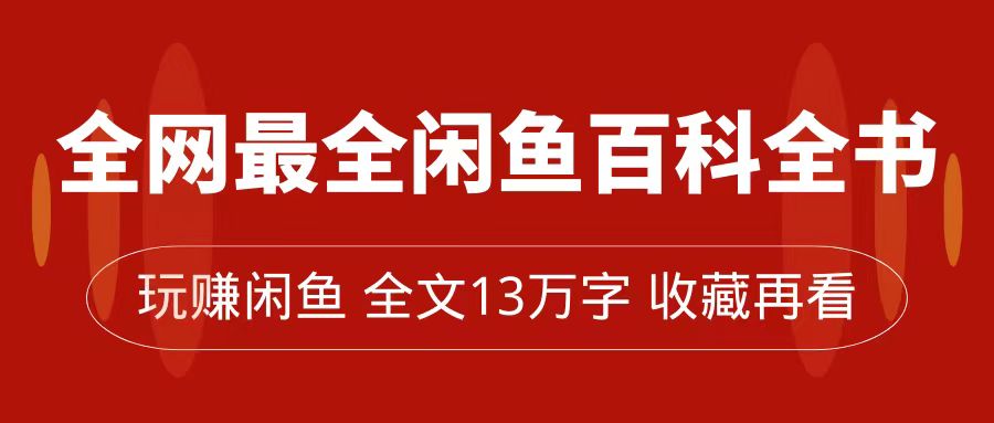 全网最全闲鱼百科全书，全文13万字左右，带你玩赚闲鱼卖货，从0到月入过万_网创掘金