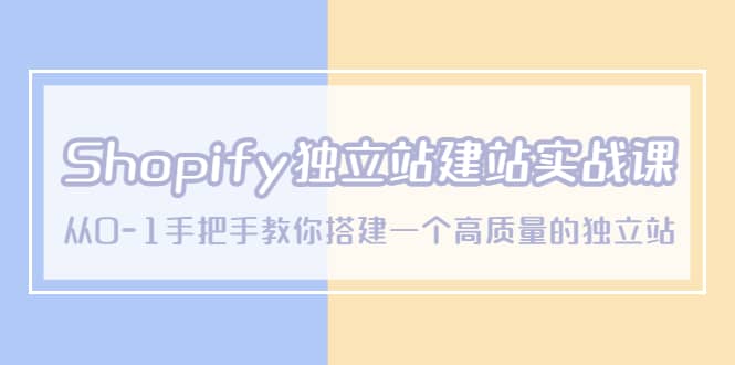 Shopify独立站/建站实战课，从0-1手把手教你搭建一个高质量的独立站_网创掘金