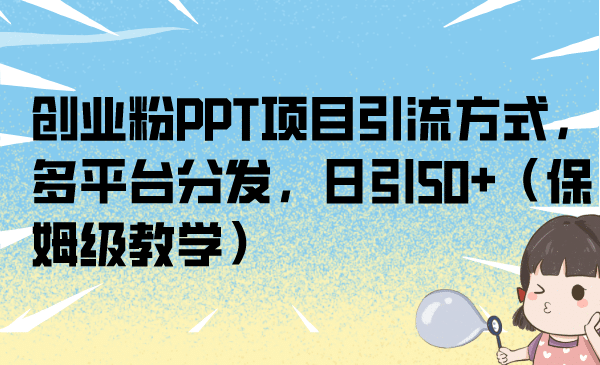 创业粉PPT项目引流方式，多平台分发，日引50+（保姆级教学）_网创掘金