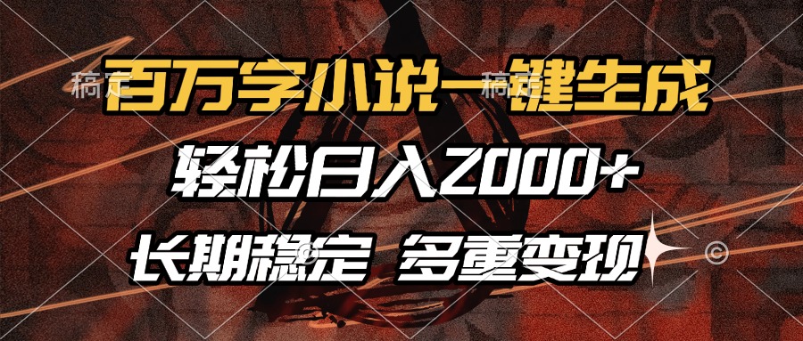 百万字小说一键生成，轻松日入2000+，长期稳定可做，多种变现方式_网创掘金