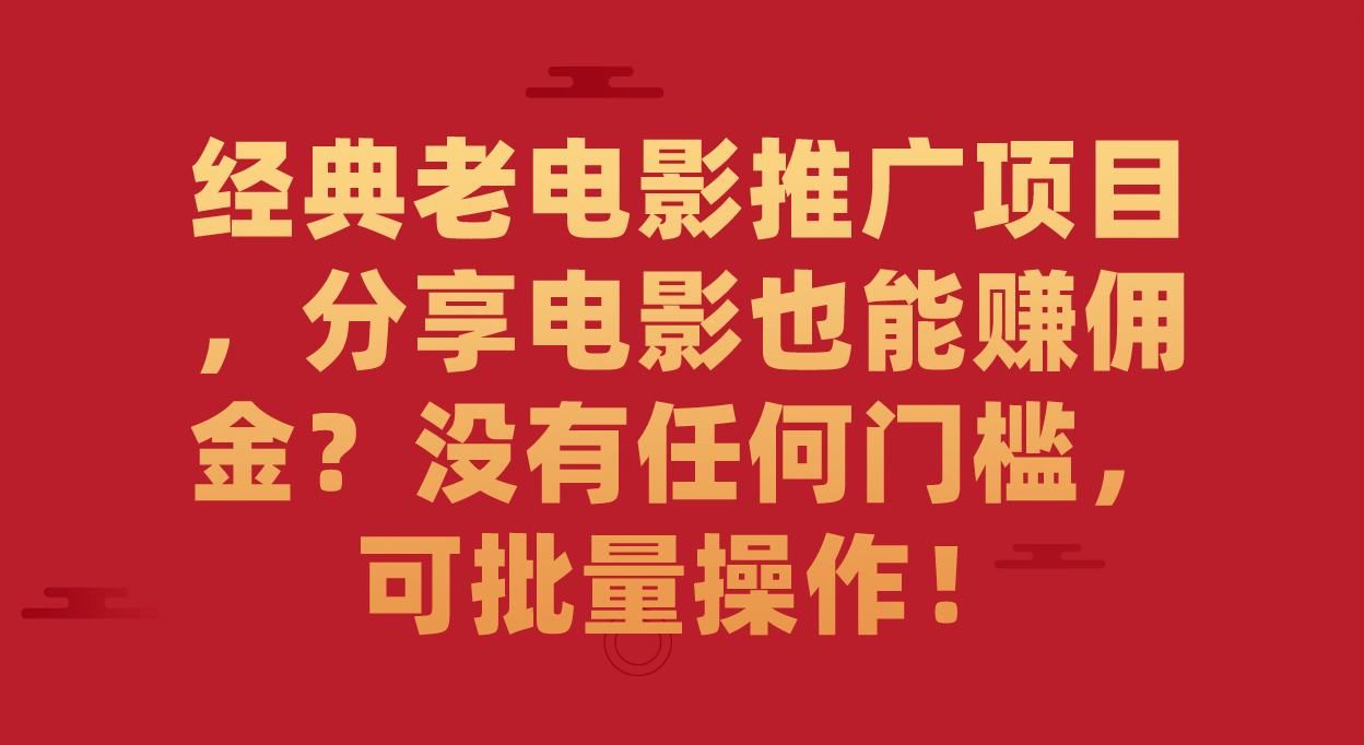 经典老电影推广项目，分享电影也能赚佣金？没有任何门槛，可批量操作！_网创掘金