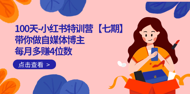 100天-小红书特训营【七期】带你做自媒体博主 每月多赚4位数  IP账号全指南_网创掘金