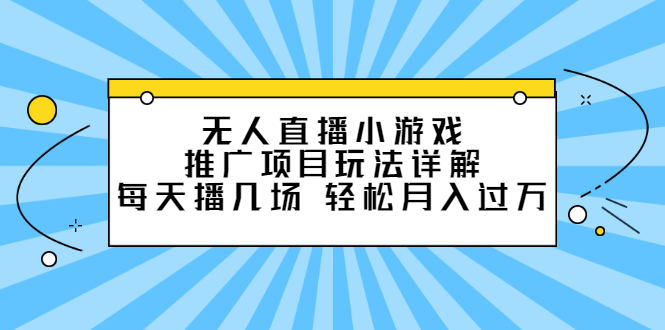 无人直播小游戏推广项目玩法详解【视频课程】_网创掘金