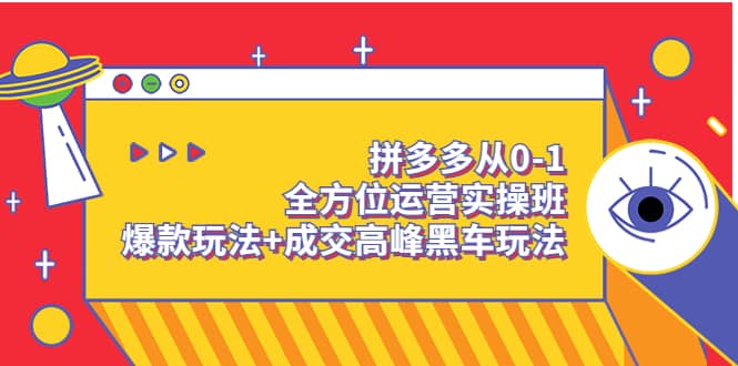 拼多多从0-1全方位运营实操班：爆款玩法+成交高峰黑车玩法（价值1280）_网创掘金