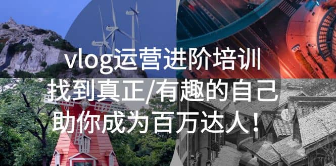 vlog运营进阶培训：找到真正/有趣的自己，助你成为百万达人_网创掘金