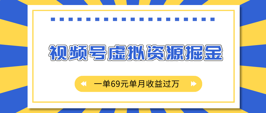 外面收费2980的项目，视频号虚拟资源掘金，一单69元单月收益过万_网创掘金
