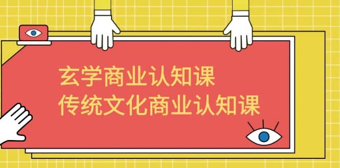 玄学 商业认知课，传统文化商业认知课（43节课）_网创掘金