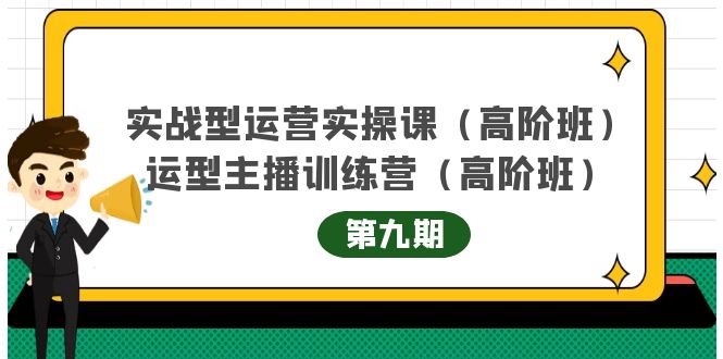 实战型运营实操课第9期+运营型主播训练营第9期，高阶班（51节课）_网创掘金