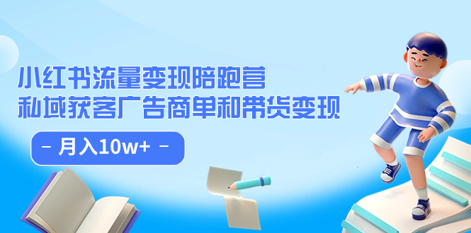 小红书流量·变现陪跑营：私域获客广告商单和带货变现 月入10w+_网创掘金