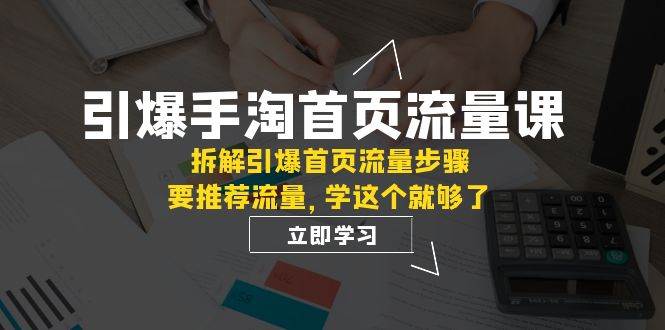 引爆-手淘首页流量课：拆解引爆首页流量步骤，要推荐流量，学这个就够了_网创掘金