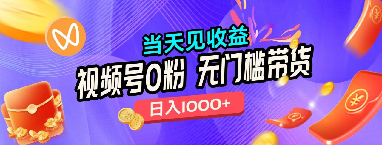 无门槛视频号0粉带货，日入1000+，当天见收益，_网创掘金