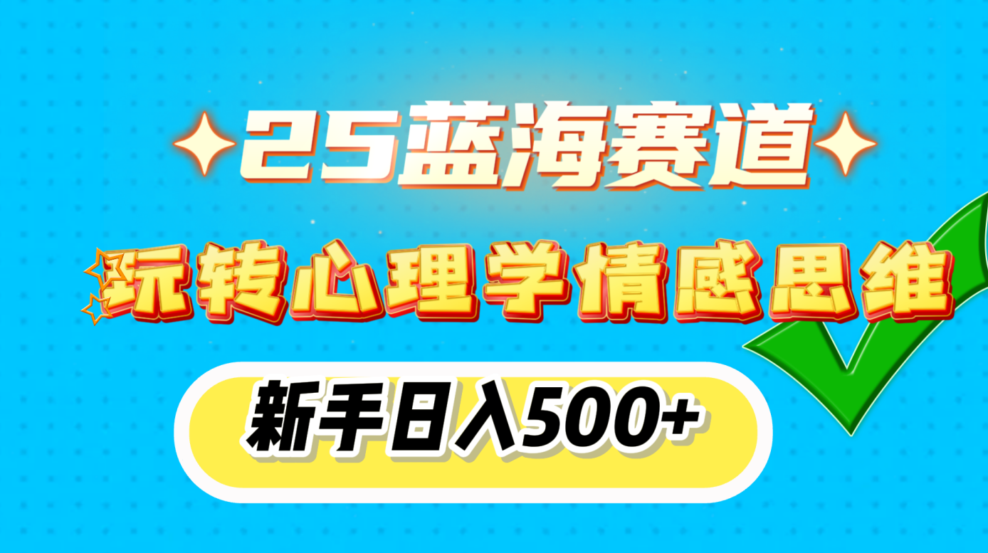 25蓝海赛道， 玩转心理学情感思维，新手日入500+_网创掘金