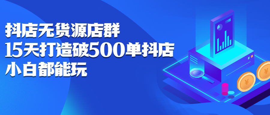 抖店无货源店群，15天打造破500单抖店无货源店群玩法_网创掘金