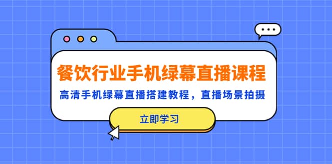 餐饮行业手机绿幕直播课程，高清手机·绿幕直播搭建教程，直播场景拍摄_网创掘金