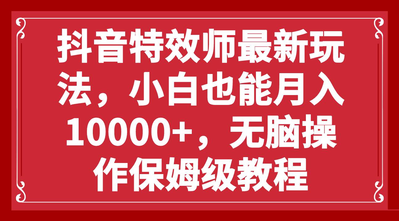 抖音特效师最新玩法，小白也能月入10000+，无脑操作保姆级教程_网创掘金