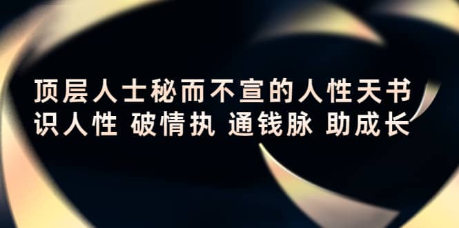顶层人士秘而不宣的人性天书，识人性 破情执 通钱脉 助成长_网创掘金