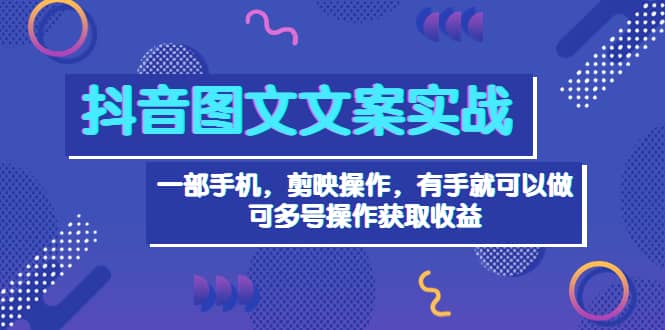 抖音图文毒文案实战：一部手机 剪映操作 有手就能做，单号日入几十 可多号_网创掘金